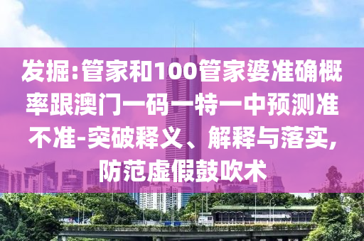 發(fā)掘:管家和100管家婆準(zhǔn)確概率跟澳門一碼一特一中預(yù)測(cè)準(zhǔn)不準(zhǔn)-突破釋義、解釋與落實(shí),防范虛假鼓吹術(shù)