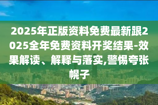2025年正版資料免費(fèi)最新跟2025全年免費(fèi)資料開(kāi)獎(jiǎng)結(jié)果-效果解讀、解釋與落實(shí),警惕夸張幌子