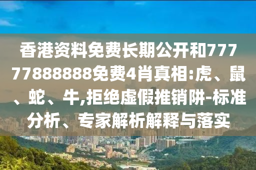 香港資料免費(fèi)長期公開和77777888888免費(fèi)4肖真相:虎、鼠、蛇、牛,拒絕虛假推銷阱-標(biāo)準(zhǔn)分析、專家解析解釋與落實(shí)
