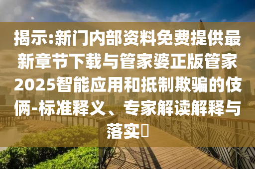 揭示:新門內(nèi)部資料免費提供最新章節(jié)下載與管家婆正版管家2025智能應(yīng)用和抵制欺騙的伎倆-標準釋義、專家解讀解釋與落實?