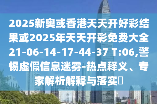 2025新奧或香港天天開好彩結(jié)果或2025年天天開彩免費大全21-06-14-17-44-37 T:06,警惕虛假信息迷霧-熱點釋義、專家解析解釋與落實?