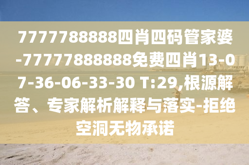 7777788888四肖四碼管家婆-77777888888免費四肖13-07-36-06-33-30 T:29,根源解答、專家解析解釋與落實-拒絕空洞無物承諾