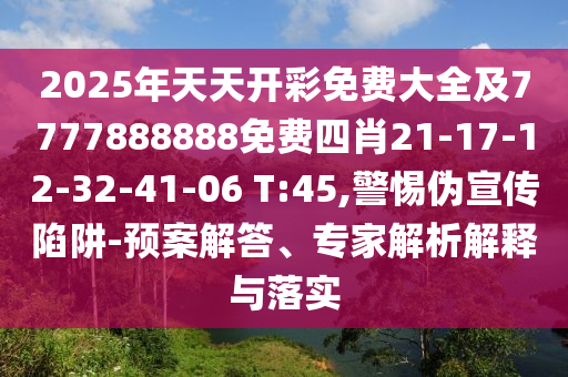 2025年天天開彩免費(fèi)大全及7777888888免費(fèi)四肖21-17-12-32-41-06 T:45,警惕偽宣傳陷阱-預(yù)案解答、專家解析解釋與落實(shí)