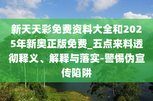 新天天彩免費(fèi)資料大全和2025年新奧正版免費(fèi)_五點(diǎn)來料透徹釋義、解釋與落實(shí)-警惕偽宣傳陷阱