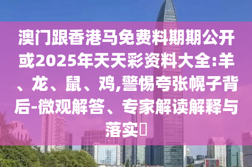 澳門跟香港馬免費料期期公開或2025年天天彩資料大全:羊、龍、鼠、雞,警惕夸張幌子背后-微觀解答、專家解讀解釋與落實?