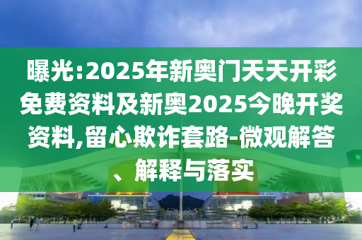 曝光:2025年新奧門天天開彩免費資料及新奧2025今晚開獎資料,留心欺詐套路-微觀解答、解釋與落實